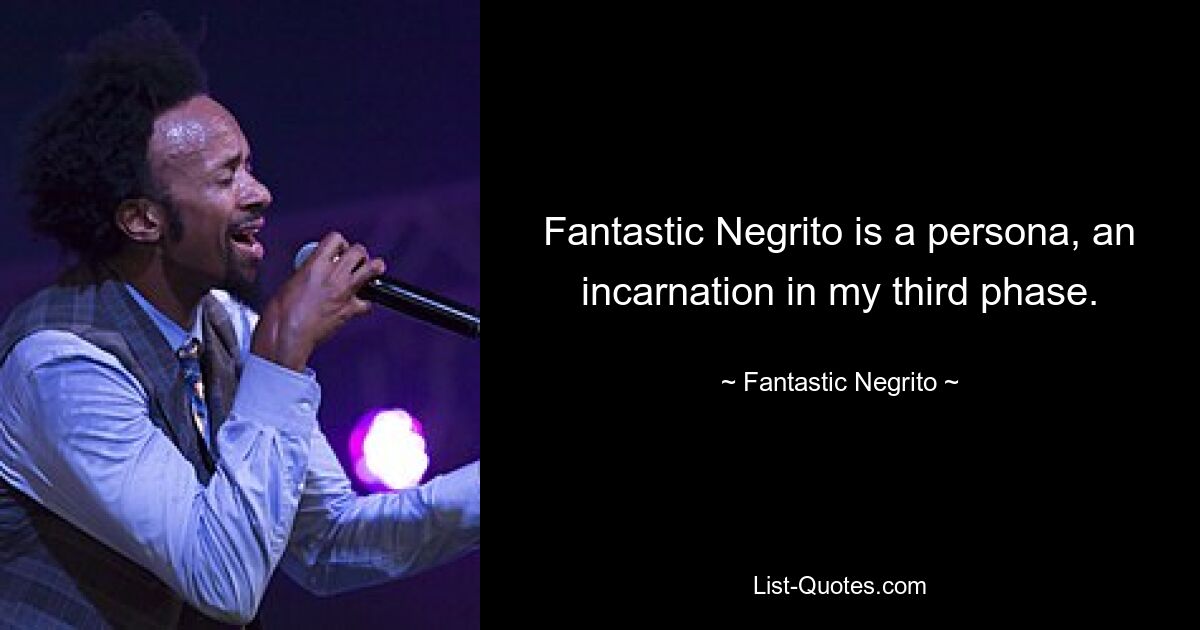 Fantastic Negrito is a persona, an incarnation in my third phase. — © Fantastic Negrito