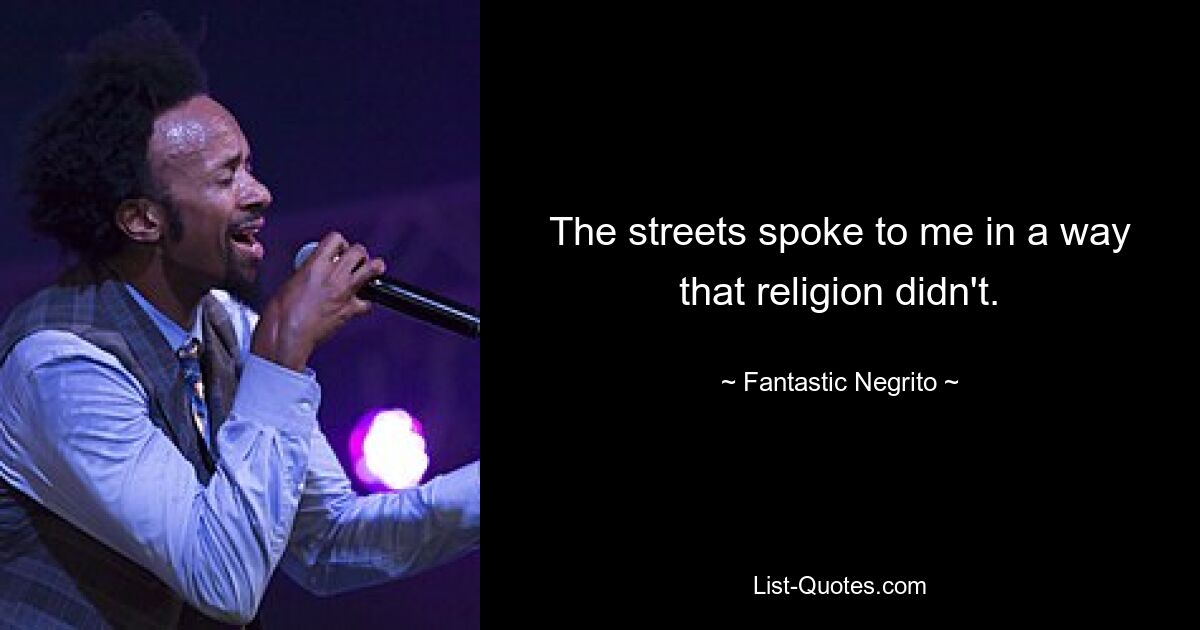 The streets spoke to me in a way that religion didn't. — © Fantastic Negrito