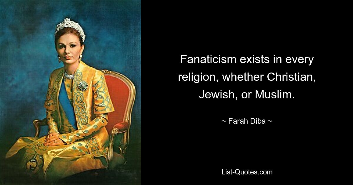 Fanaticism exists in every religion, whether Christian, Jewish, or Muslim. — © Farah Diba