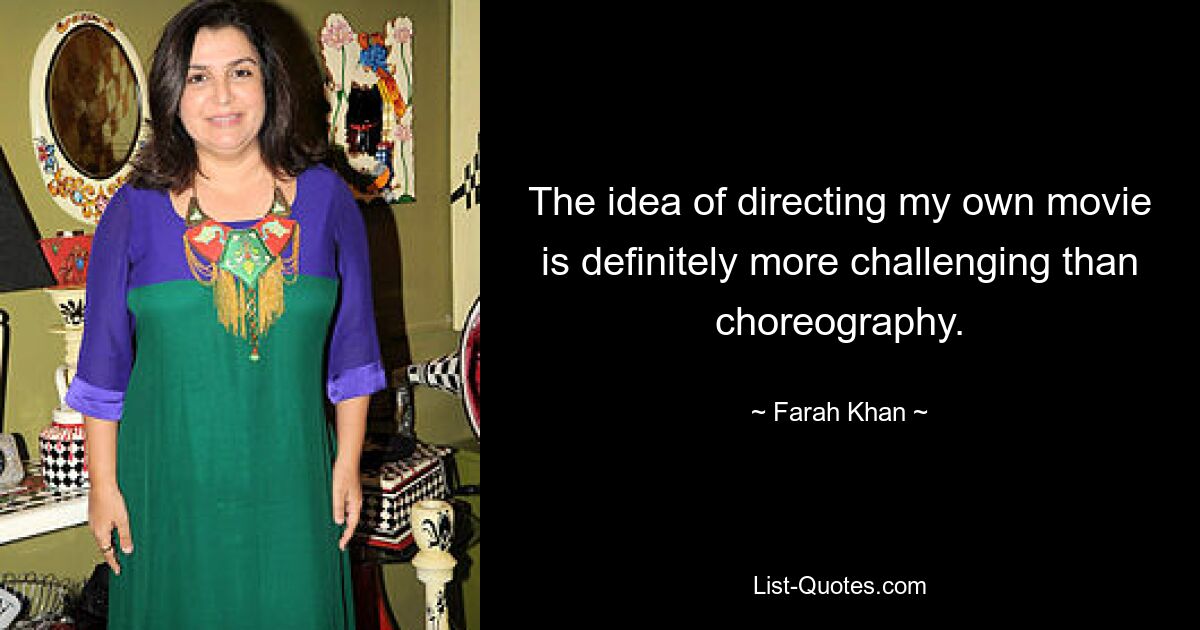 The idea of directing my own movie is definitely more challenging than choreography. — © Farah Khan