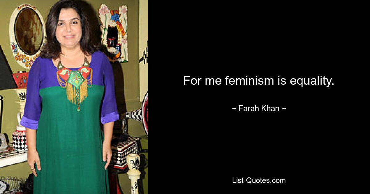 For me feminism is equality. — © Farah Khan