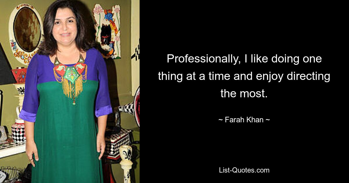 Professionally, I like doing one thing at a time and enjoy directing the most. — © Farah Khan