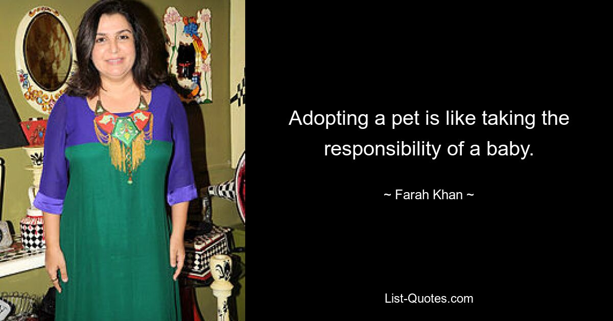 Adopting a pet is like taking the responsibility of a baby. — © Farah Khan