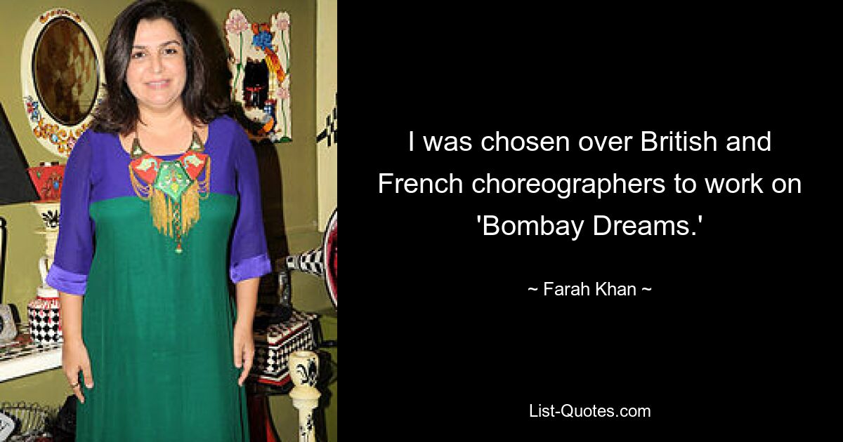 I was chosen over British and French choreographers to work on 'Bombay Dreams.' — © Farah Khan