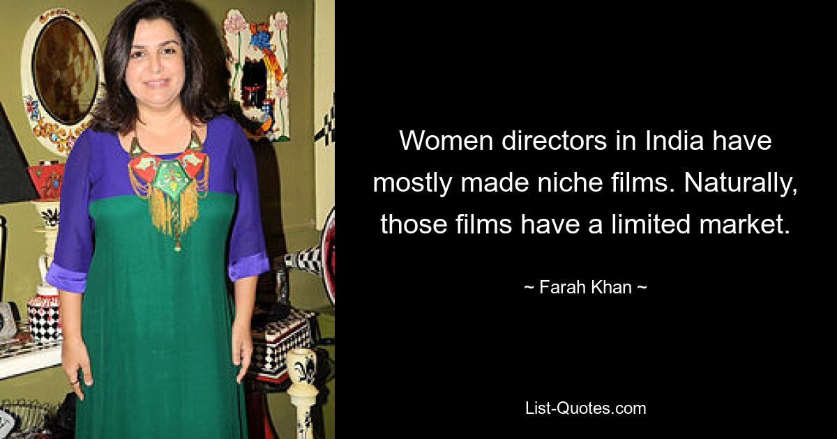 Women directors in India have mostly made niche films. Naturally, those films have a limited market. — © Farah Khan