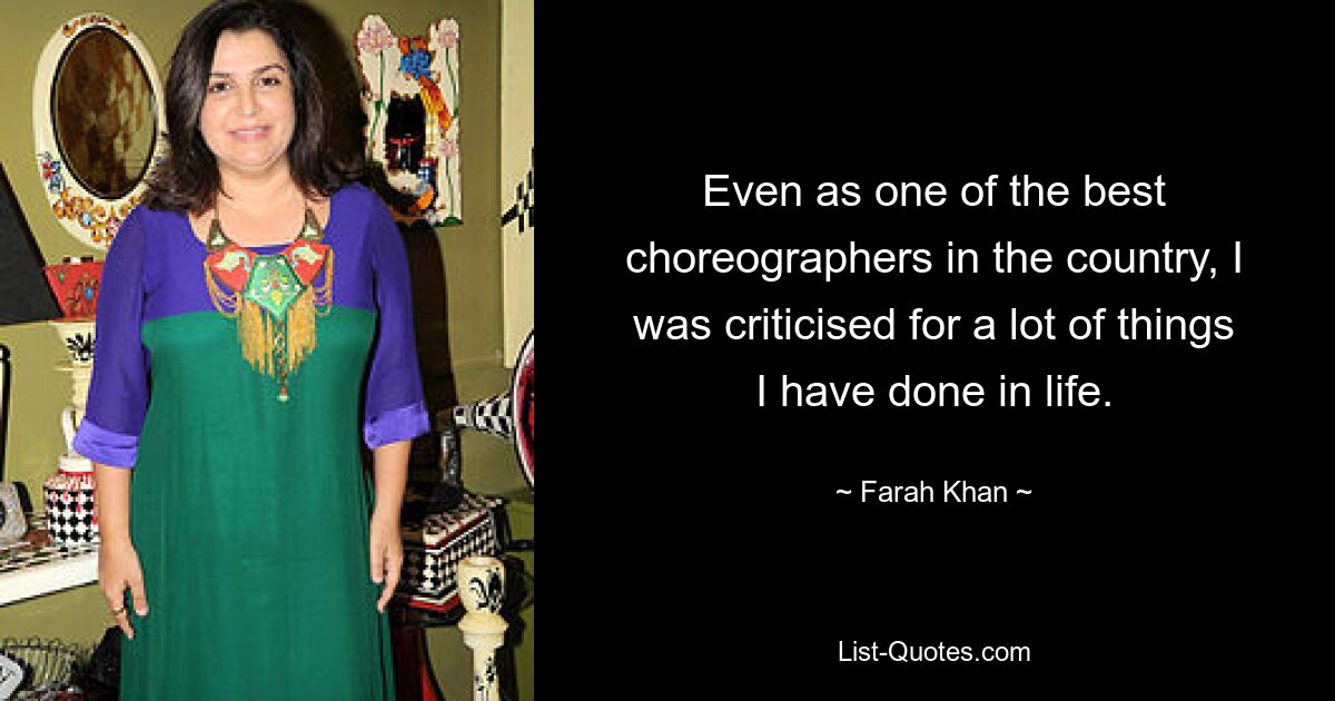 Even as one of the best choreographers in the country, I was criticised for a lot of things I have done in life. — © Farah Khan