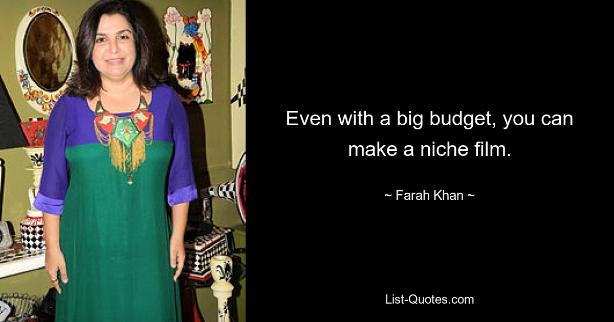 Even with a big budget, you can make a niche film. — © Farah Khan