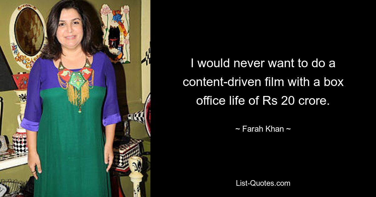 I would never want to do a content-driven film with a box office life of Rs 20 crore. — © Farah Khan