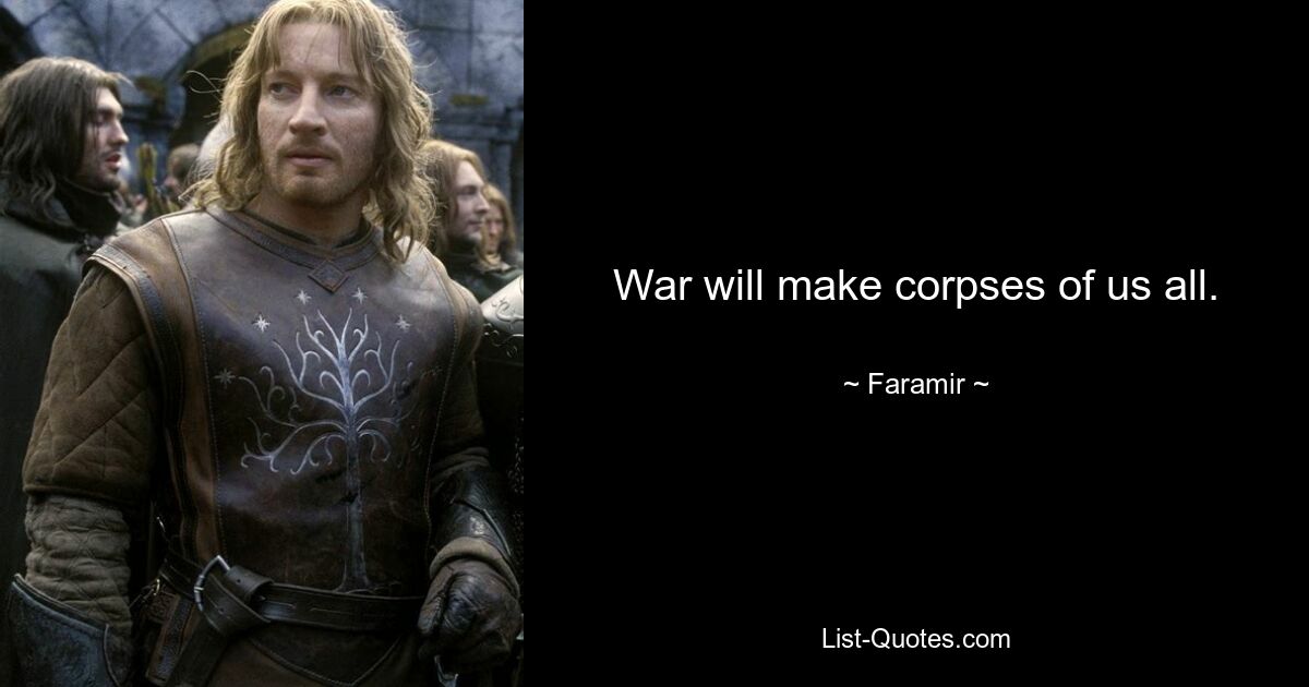 War will make corpses of us all. — © Faramir