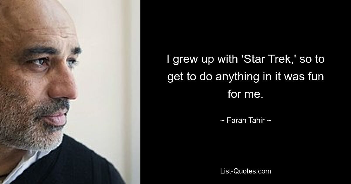 I grew up with 'Star Trek,' so to get to do anything in it was fun for me. — © Faran Tahir