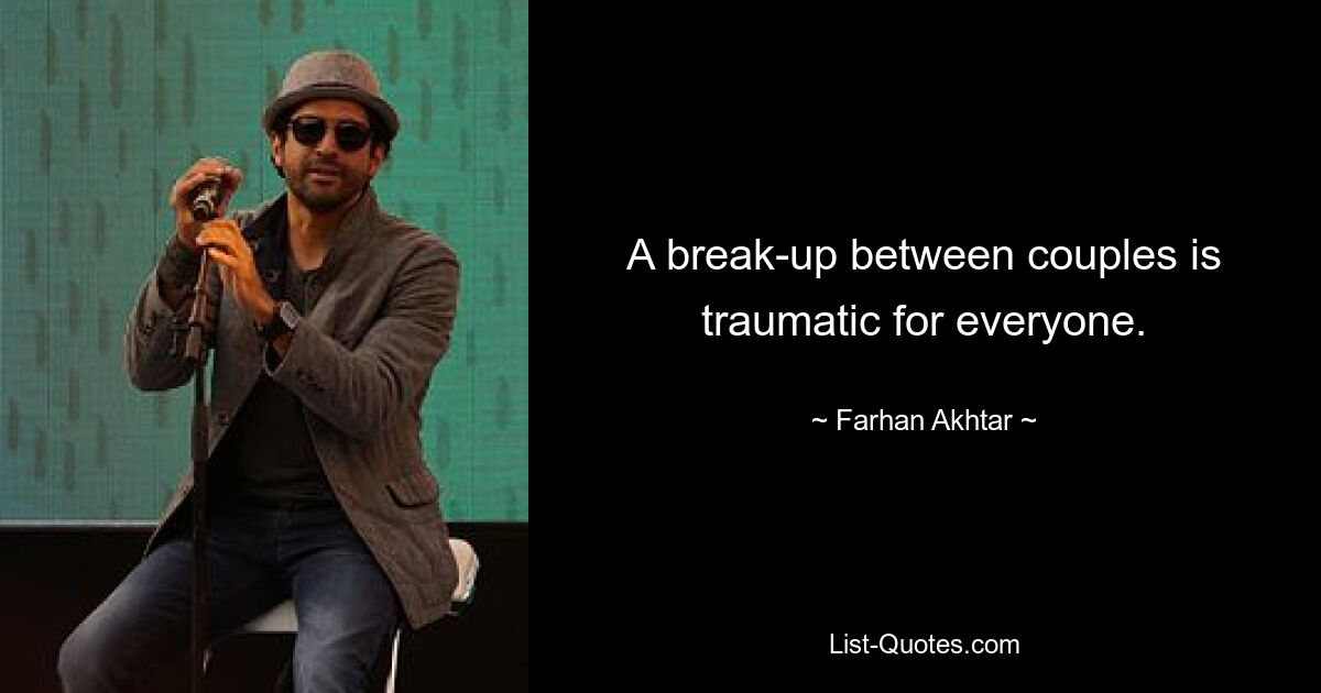 A break-up between couples is traumatic for everyone. — © Farhan Akhtar