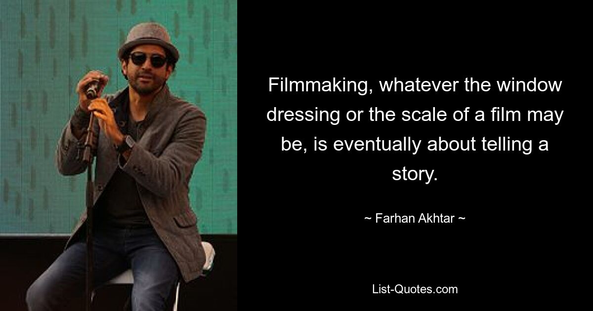 Filmmaking, whatever the window dressing or the scale of a film may be, is eventually about telling a story. — © Farhan Akhtar