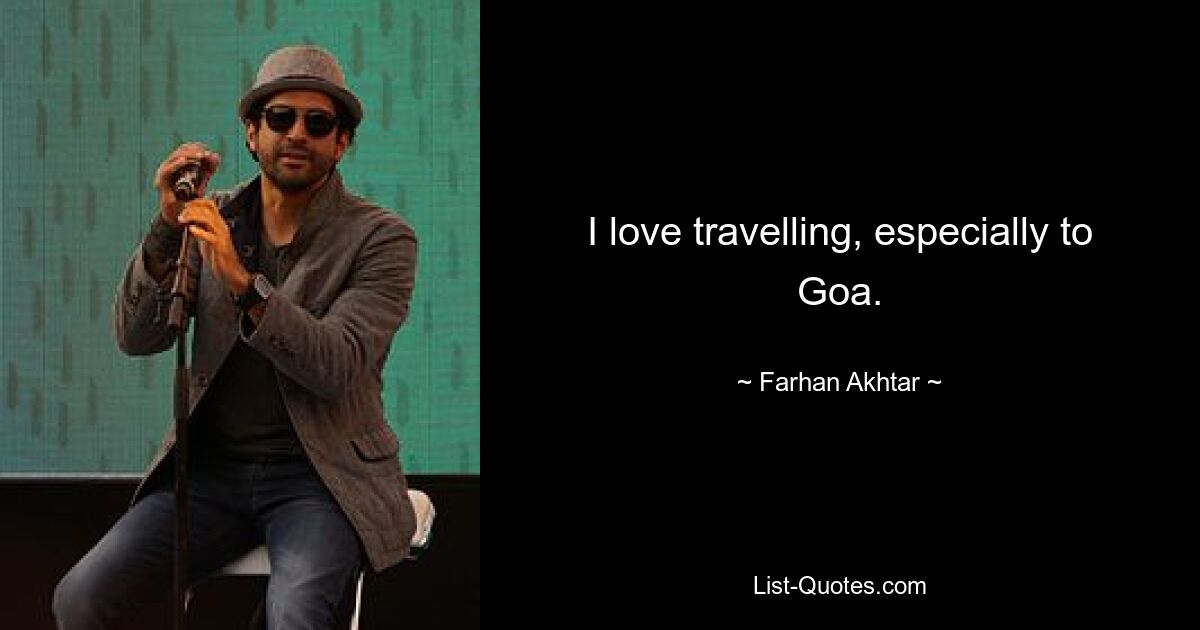 I love travelling, especially to Goa. — © Farhan Akhtar