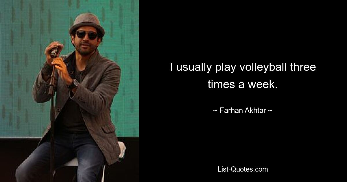 I usually play volleyball three times a week. — © Farhan Akhtar