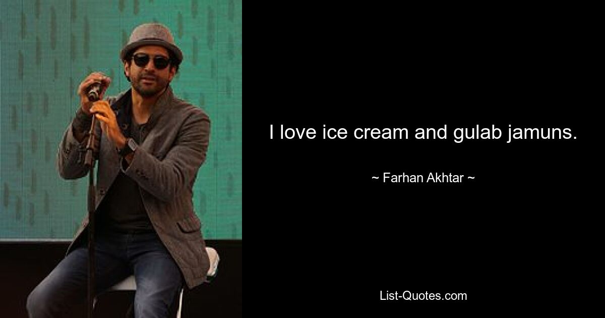 I love ice cream and gulab jamuns. — © Farhan Akhtar