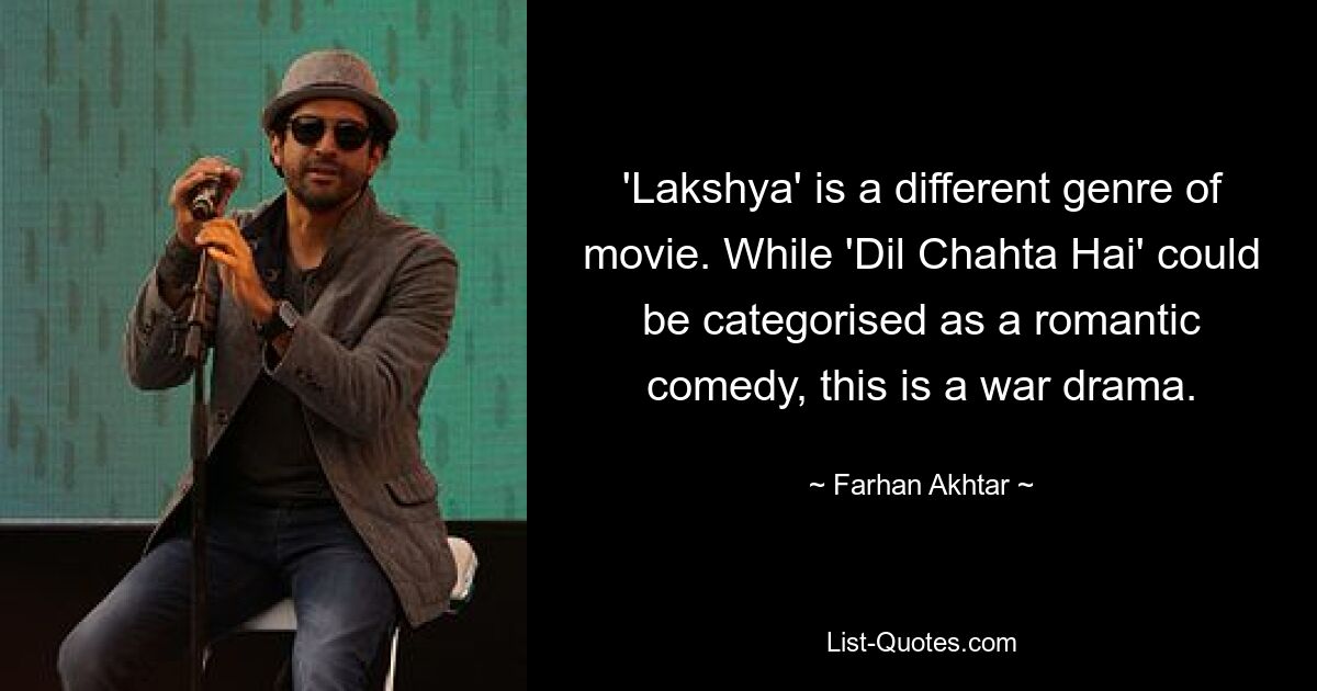 'Lakshya' is a different genre of movie. While 'Dil Chahta Hai' could be categorised as a romantic comedy, this is a war drama. — © Farhan Akhtar