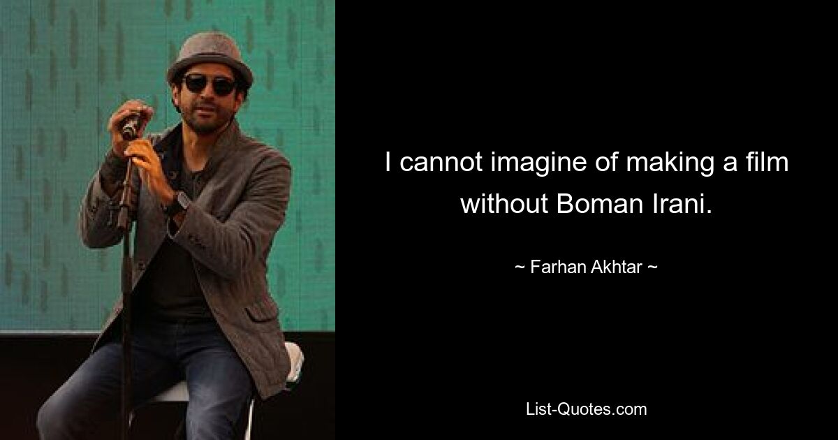 I cannot imagine of making a film without Boman Irani. — © Farhan Akhtar