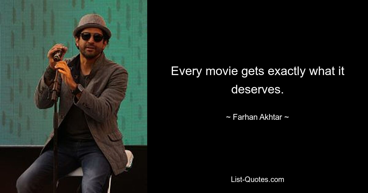 Every movie gets exactly what it deserves. — © Farhan Akhtar