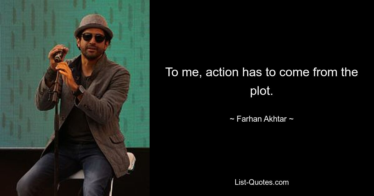 To me, action has to come from the plot. — © Farhan Akhtar