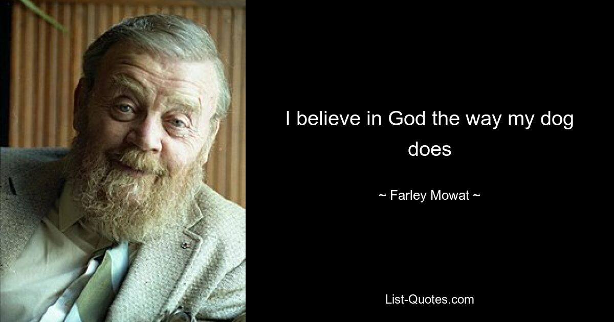 I believe in God the way my dog does — © Farley Mowat