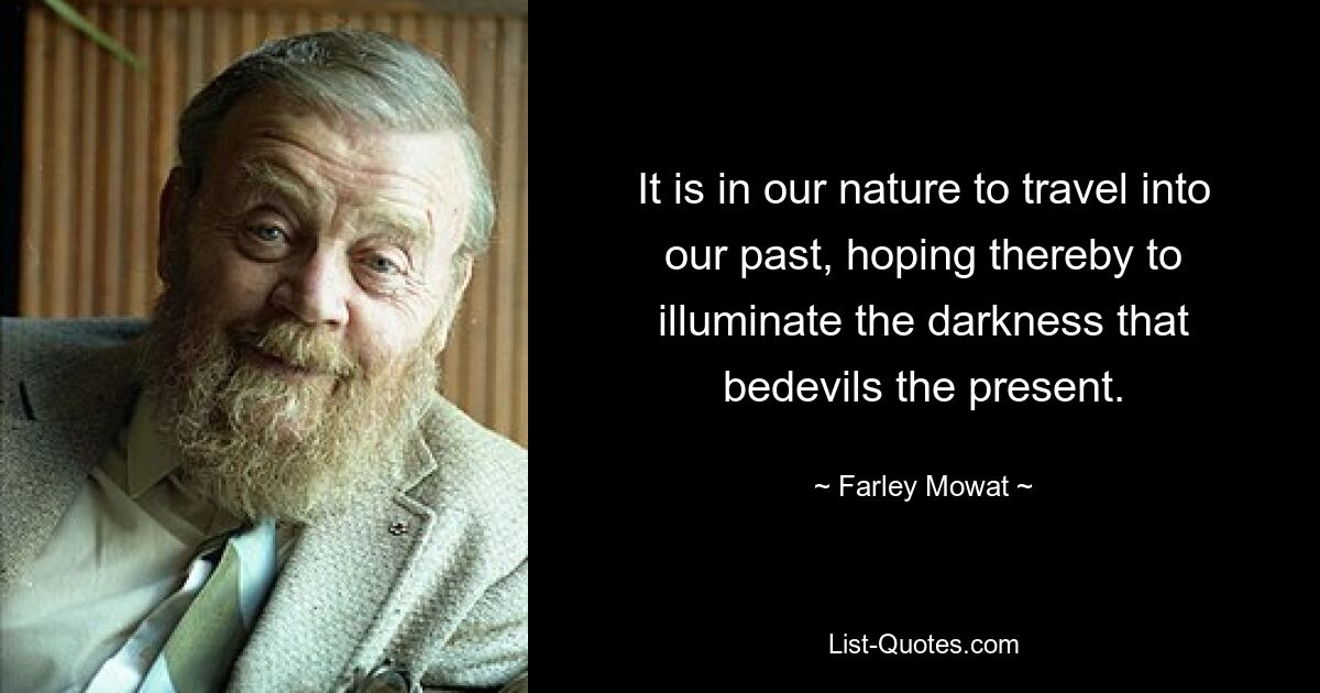 В нашей природе путешествовать в прошлое, надеясь тем самым осветить тьму, одолевающую настоящее. — © Фарли Моват 