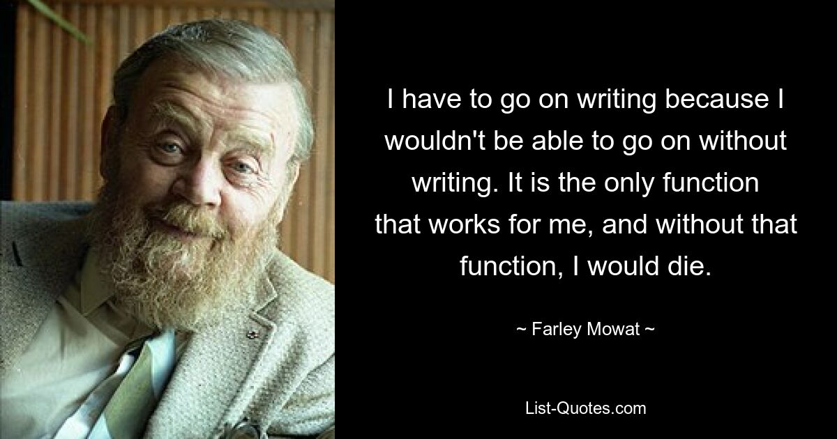 Мне нужно продолжать писать, потому что я не смогу жить без письма. Это единственная функция, которая у меня работает, и без этой функции я бы умер. — © Фарли Моват 
