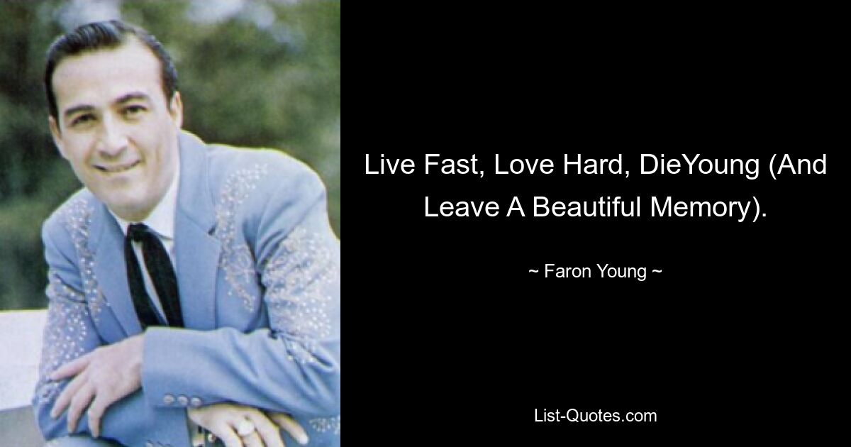 Live Fast, Love Hard, DieYoung (And Leave A Beautiful Memory). — © Faron Young