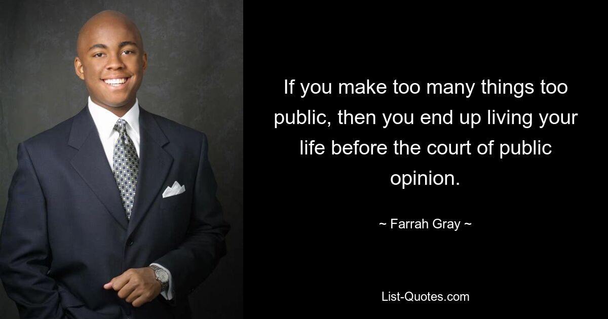 If you make too many things too public, then you end up living your life before the court of public opinion. — © Farrah Gray