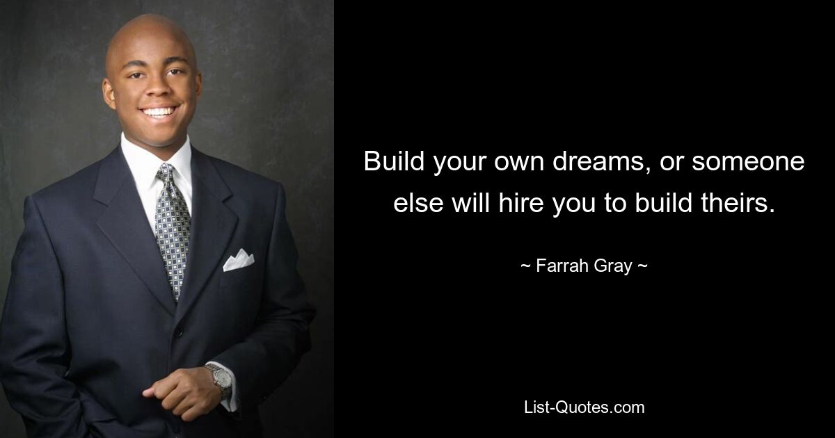 Build your own dreams, or someone else will hire you to build theirs. — © Farrah Gray