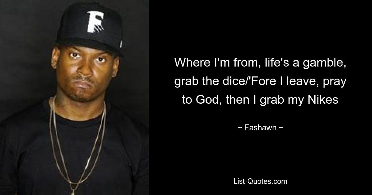 Where I'm from, life's a gamble, grab the dice/'Fore I leave, pray to God, then I grab my Nikes — © Fashawn