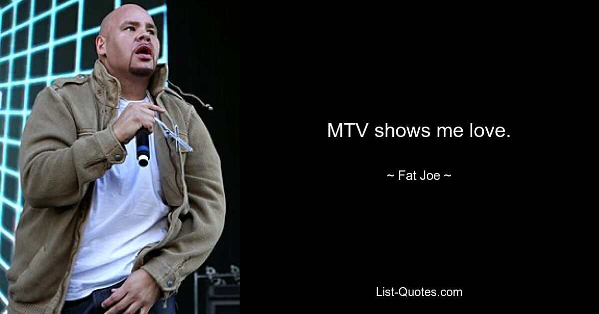 MTV shows me love. — © Fat Joe