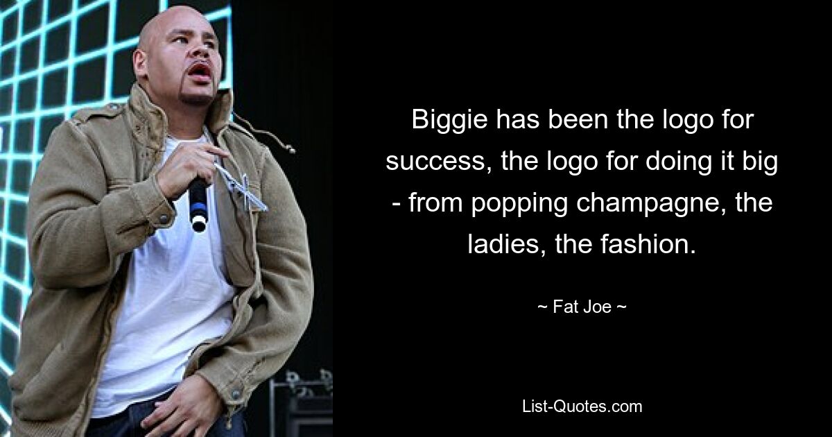 Biggie has been the logo for success, the logo for doing it big - from popping champagne, the ladies, the fashion. — © Fat Joe