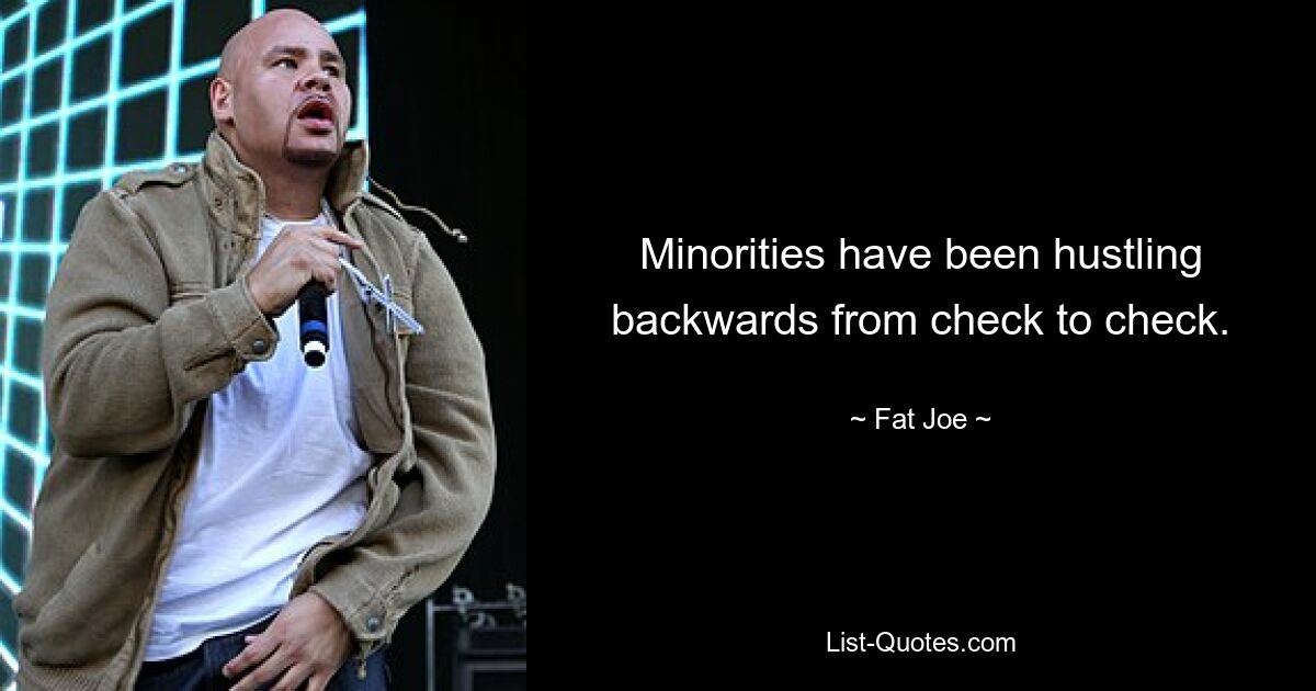 Minorities have been hustling backwards from check to check. — © Fat Joe