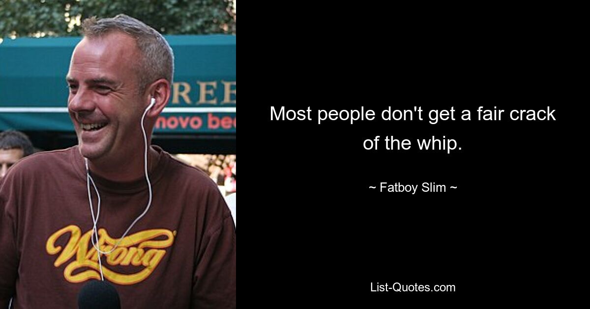 Most people don't get a fair crack of the whip. — © Fatboy Slim