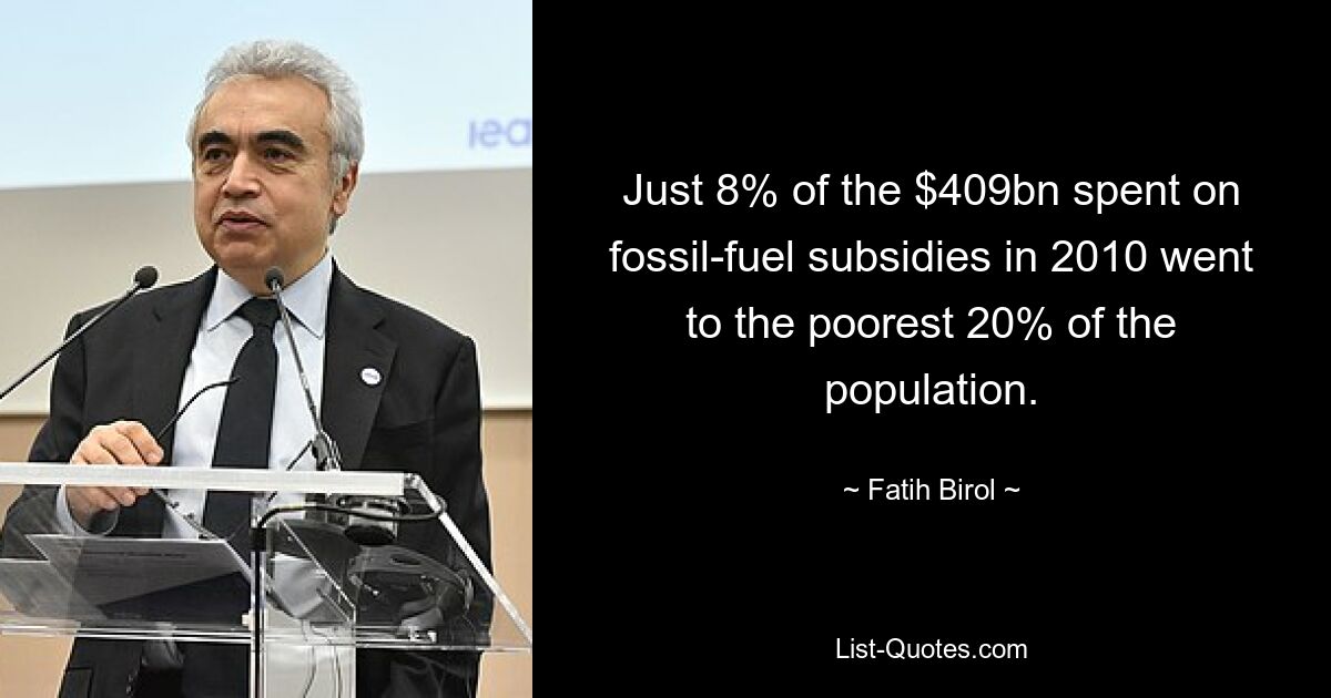 Just 8% of the $409bn spent on fossil-fuel subsidies in 2010 went to the poorest 20% of the population. — © Fatih Birol