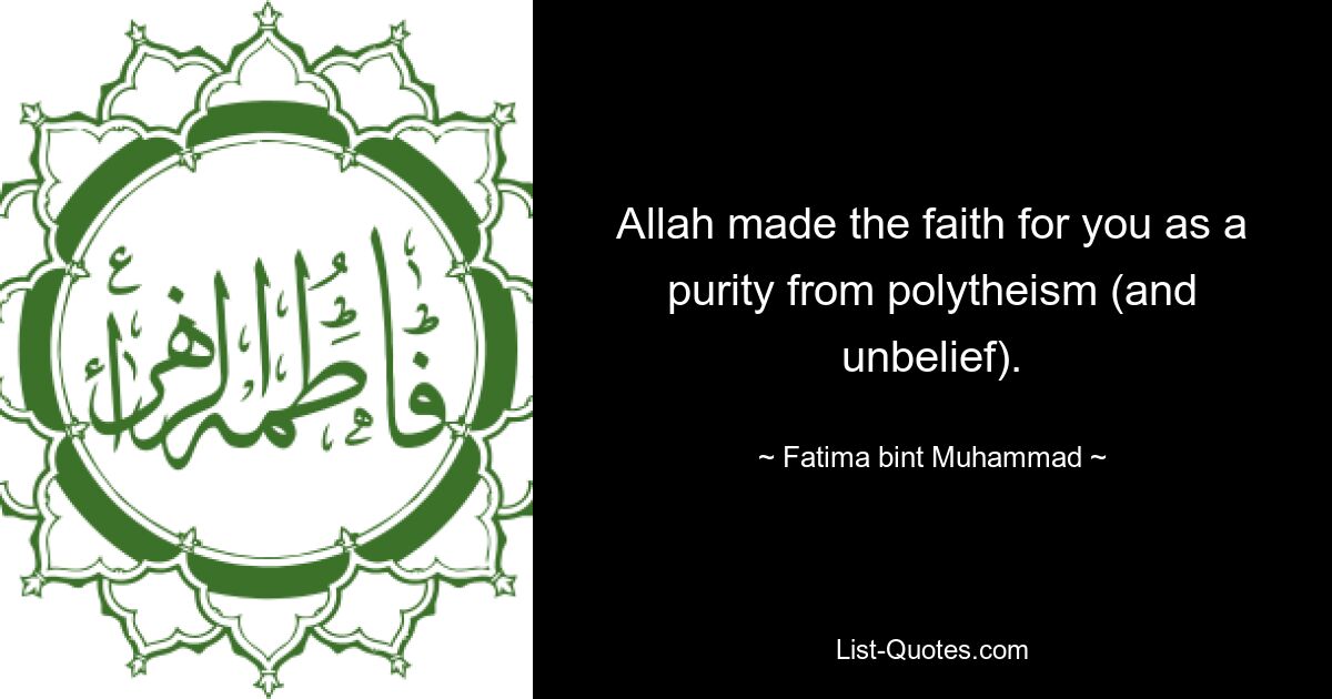 Allah made the faith for you as a purity from polytheism (and unbelief). — © Fatima bint Muhammad