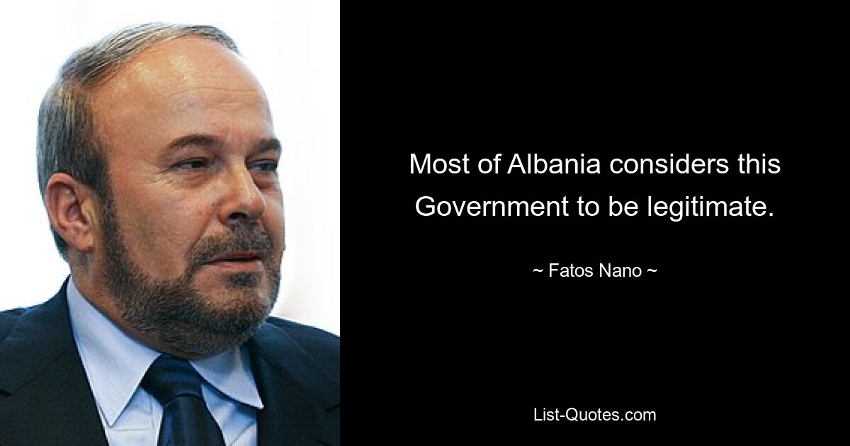 Most of Albania considers this Government to be legitimate. — © Fatos Nano