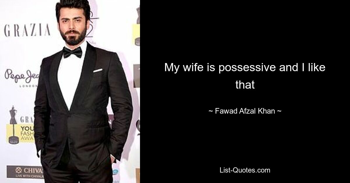 My wife is possessive and I like that — © Fawad Afzal Khan