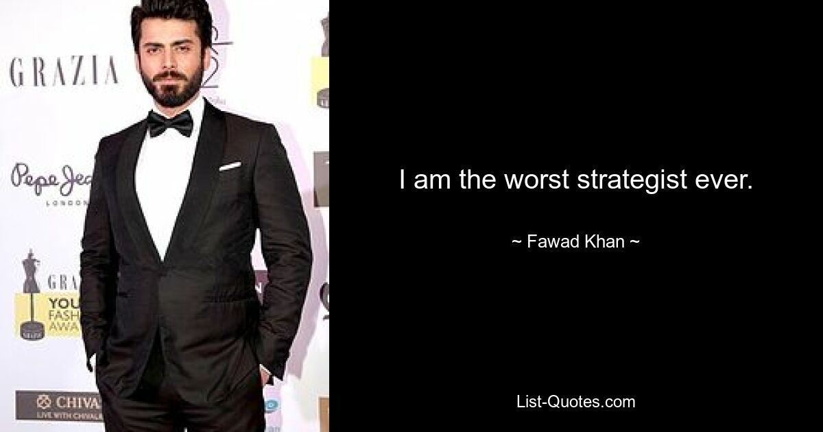 I am the worst strategist ever. — © Fawad Khan