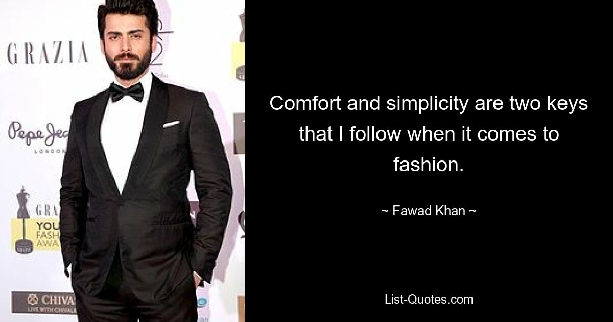 Comfort and simplicity are two keys that I follow when it comes to fashion. — © Fawad Khan