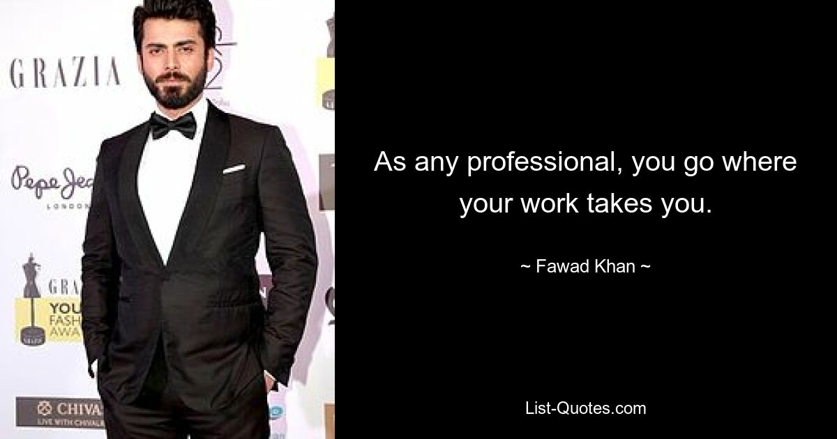 As any professional, you go where your work takes you. — © Fawad Khan