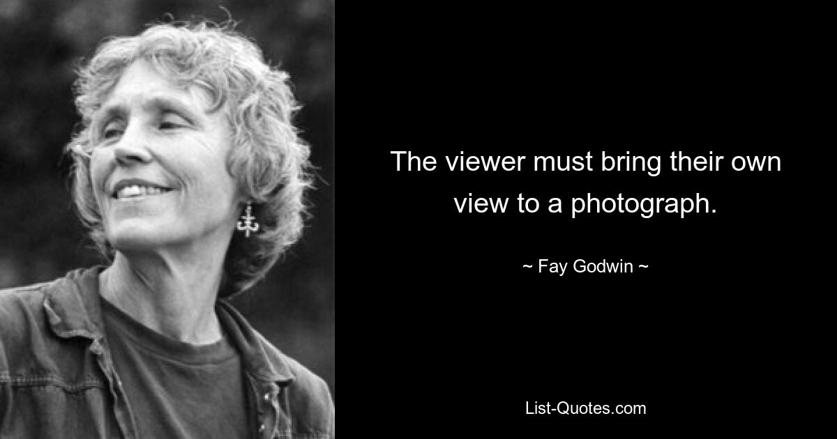 The viewer must bring their own view to a photograph. — © Fay Godwin