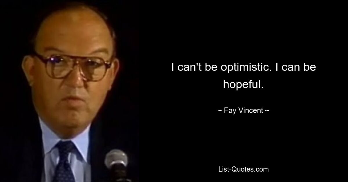 I can't be optimistic. I can be hopeful. — © Fay Vincent