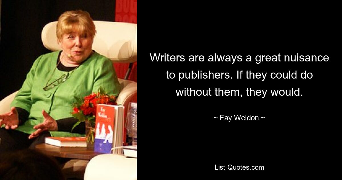 Writers are always a great nuisance to publishers. If they could do without them, they would. — © Fay Weldon