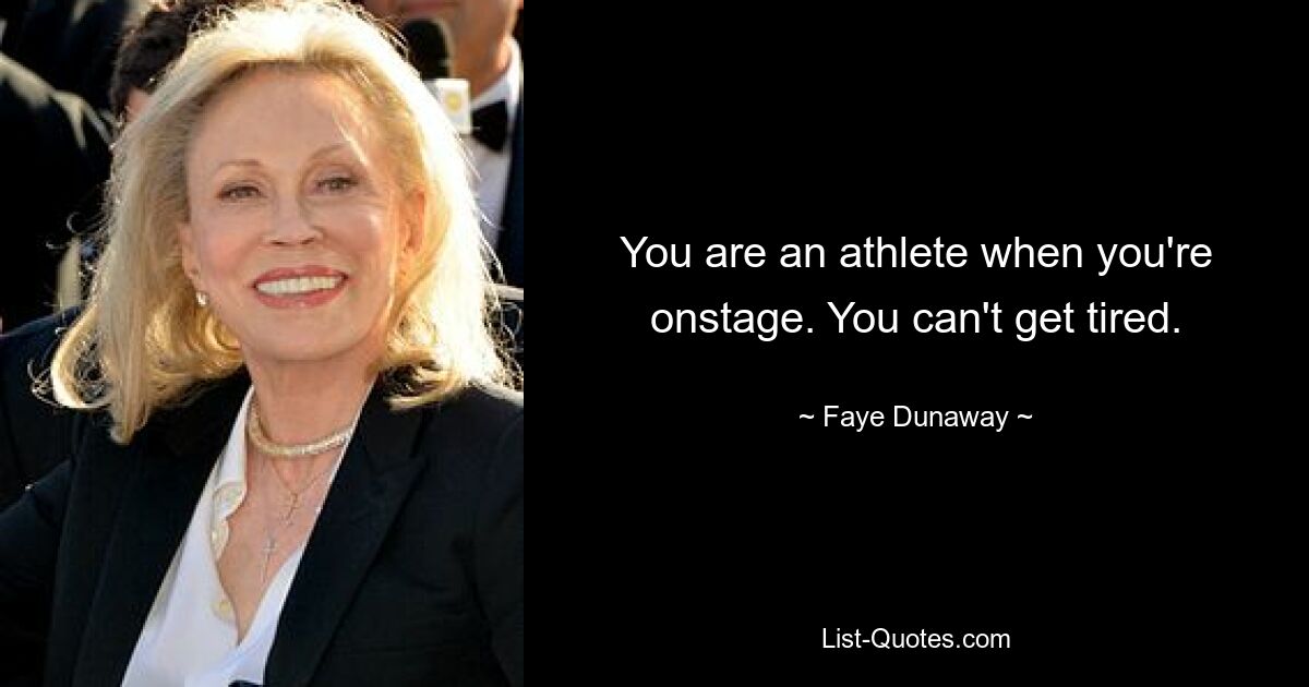 You are an athlete when you're onstage. You can't get tired. — © Faye Dunaway