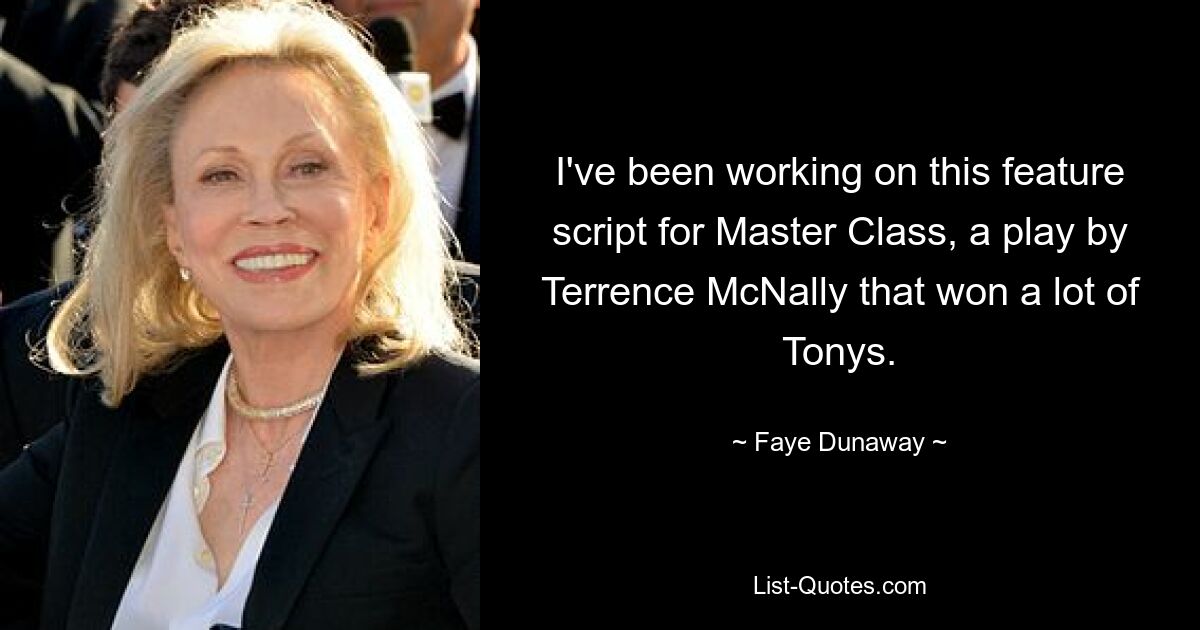 I've been working on this feature script for Master Class, a play by Terrence McNally that won a lot of Tonys. — © Faye Dunaway