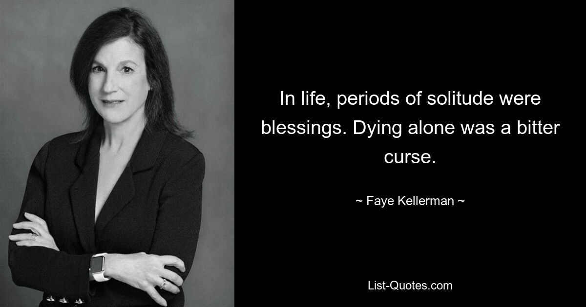 In life, periods of solitude were blessings. Dying alone was a bitter curse. — © Faye Kellerman