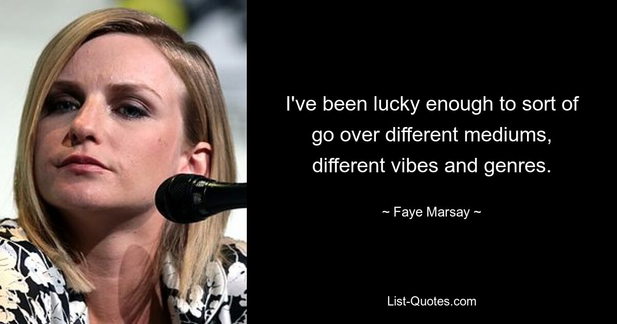 I've been lucky enough to sort of go over different mediums, different vibes and genres. — © Faye Marsay