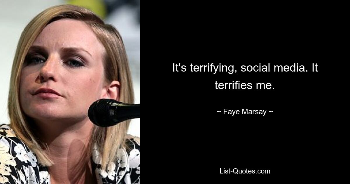 It's terrifying, social media. It terrifies me. — © Faye Marsay