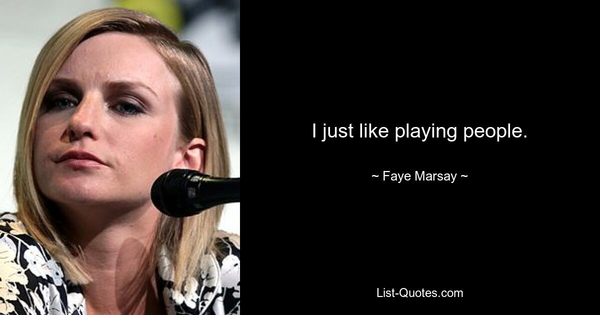 I just like playing people. — © Faye Marsay